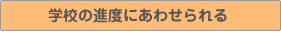 学校の進度にあわせられる