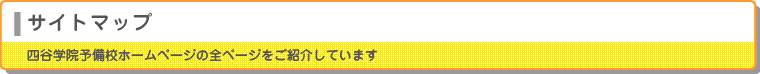 サイトマップ　四谷学院予備校ホームページの全ページをご紹介しています。