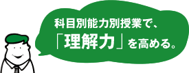 科目別能力別授業で、「理解力」を高める。