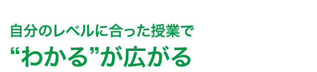 自分のレベルに合った授業で“わかる”が広がる