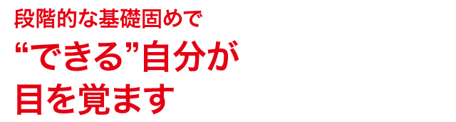 段階的な基礎固めで“できる”自分が目を覚ます