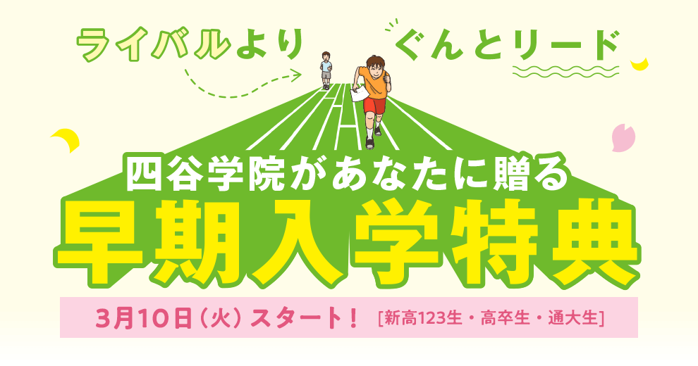 ライバルよりぐんとリード！四谷学院があなたに贈る早期入学特典 3月10日(火)スタート！[新高123生・高卒生・通大生]