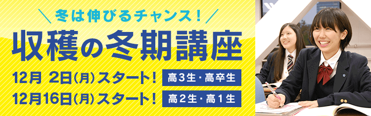 冬は伸びるチャンス！収穫の冬期・直前講座 12月4日(月)スタート！【高3生・高卒生】12月18日(月)スタート！【高2生・高1生】