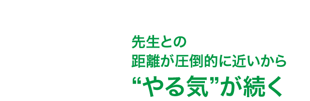 先生との距離が圧倒的に近いから“やる気”が続く